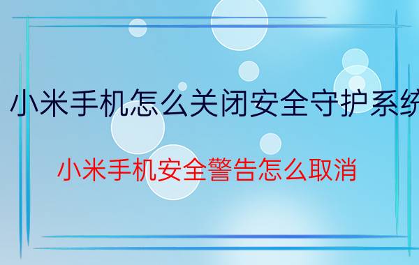 小米手机怎么关闭安全守护系统 小米手机安全警告怎么取消？